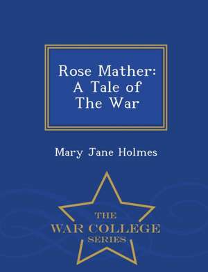 Rose Mather: A Tale of the War - War College Series de Mary Jane Holmes