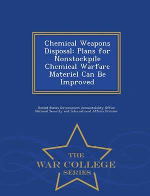 Chemical Weapons Disposal: Plans for Nonstockpile Chemical Warfare Materiel Can Be Improved - War College Series de United States Government Accountability