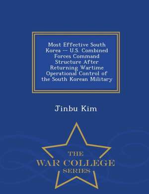 Most Effective South Korea -- U.S. Combined Forces Command Structure After Returning Wartime Operational Control of the South Korean Military - War Co de Jinbu Kim