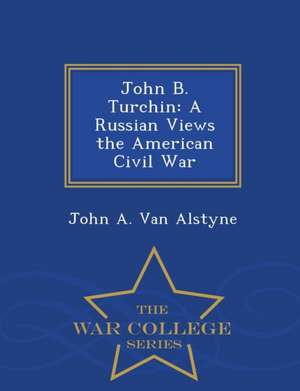 John B. Turchin: A Russian Views the American Civil War - War College Series de John A. van Alstyne