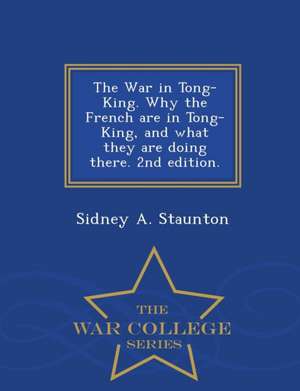 The War in Tong-King. Why the French Are in Tong-King, and What They Are Doing There. 2nd Edition. - War College Series de Sidney A. Staunton