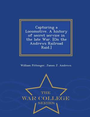 Capturing a Locomotive. a History of Secret Service in the Late War. [On the Andrews Railroad Raid.] - War College Series de William Pittenger