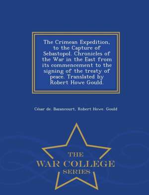 The Crimean Expedition, to the Capture of Sebastopol. Chronicles of the War in the East from Its Commencement to the Signing of the Treaty of Peace. T de Cesar De Bazancourt