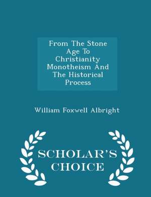 From The Stone Age To Christianity Monotheism And The Historical Process - Scholar's Choice Edition de William Foxwell Albright