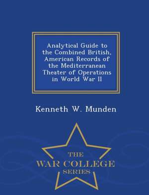 Analytical Guide to the Combined British, American Records of the Mediterranean Theater of Operations in World War II - War College Series de Kenneth W. Munden