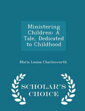 Ministering Children: A Tale, Dedicated to Childhood - Scholar's Choice Edition de Maria Louisa Charlesworth