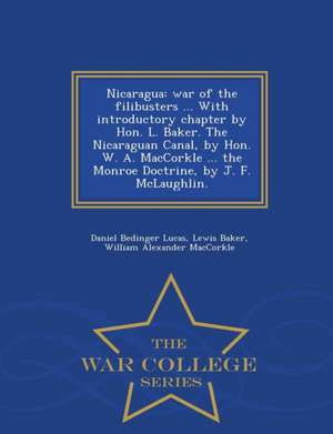 Nicaragua: War of the Filibusters ... with Introductory Chapter by Hon. L. Baker. the Nicaraguan Canal, by Hon. W. A. Maccorkle . de Daniel Bedinger Lucas