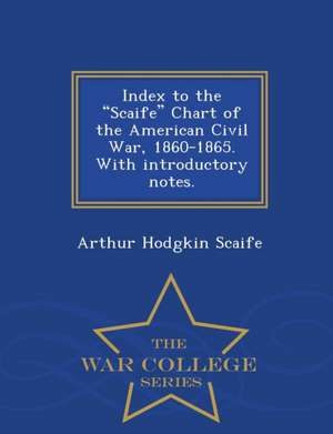 Index to the Scaife Chart of the American Civil War, 1860-1865. with Introductory Notes. - War College Series de Arthur Hodgkin Scaife