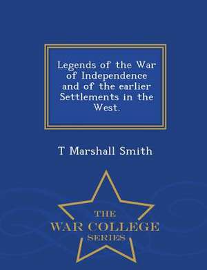 Legends of the War of Independence and of the Earlier Settlements in the West. - War College Series de T. Marshall Smith