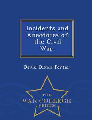 Incidents and Anecdotes of the Civil War. - War College Series de David D. Porter