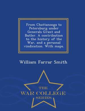 From Chattanooga to Petersburg Under Generals Grant and Butler. a Contribution to the History of the War, and a Personal Vindication. with Maps. - War de William Farrar Smith