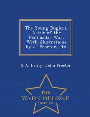 The Young Buglers. a Tale of the Peninsular War. with Illustrations by J. Proctor, Etc. - War College Series de G. A. Henty