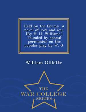 Held by the Enemy. a Novel of Love and War. [By H. LL. Williams.] Founded by Special Permission on the Popular Play by W. G. - War College Series de William Gillette