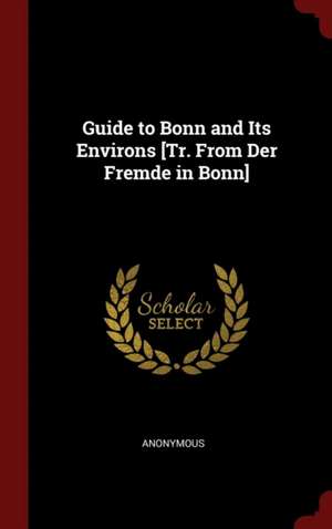 Guide to Bonn and Its Environs [tr. from Der Fremde in Bonn] de Anonymous