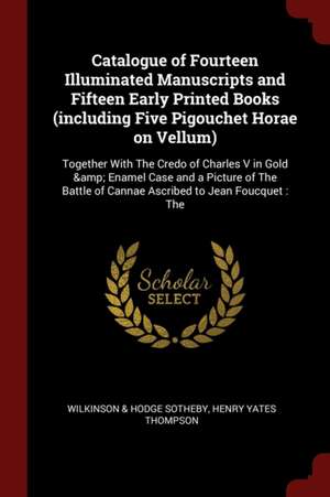 Catalogue of Fourteen Illuminated Manuscripts and Fifteen Early Printed Books (Including Five Pigouchet Horae on Vellum): Together with the Credo of C de Sotheby Wilkinson & Hodge