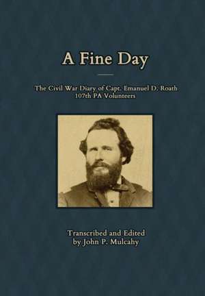 A Fine Day - The Civil War Diary of Captain Emanuel D. Roath, 107th Pa Volunteers, 1864 de John P. Mulcahy