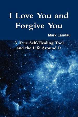 I Love You and Forgive You: A True Self-Healing Tool and the Life Around It de Mark Landau