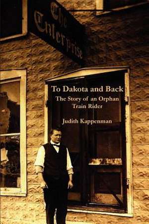 To Dakota and Back: The Story of an Orphan Train Rider de Judith Kappenman