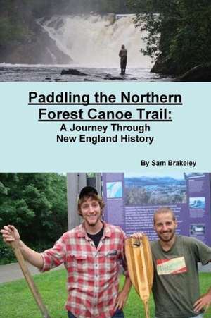 Paddling the Northern Forest Canoe Trail: A Journey Through New England History de Sam Brakeley