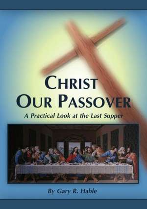 Christ Our Passover: A Practical Look at the Last Supper de Gary Hable