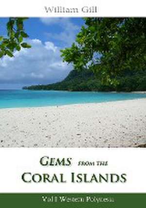 Gems from the Coral Islands: Vol 1, Western Polynesia de William Gill