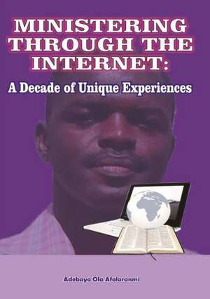 Ministering Through the Internet: A Decade of Unique Experiences de Adebayo Afolaranmi