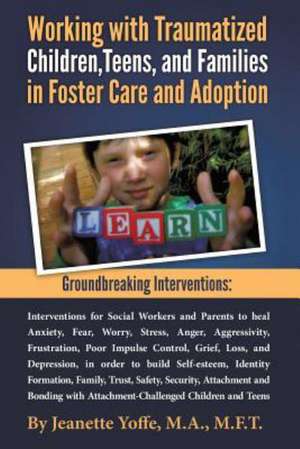 Groundbreaking Interventions: Working with Traumatized Children, Teens and Families in Foster Care and Adoption de M. F. T. Jeanette Yoffe