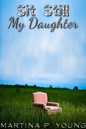 Sit Still My Daughter de Martina Young