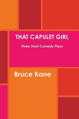 That Capulet Girl Three Short Comedy Plays de Bruce Kane