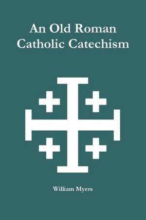 An Old Roman Catholic Catechism de William Myers