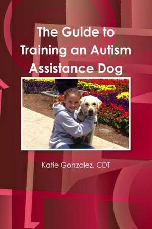 The Guide to Training an Autism Assistance Dog de Cdt Katie Gonzalez