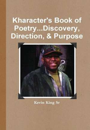 Kharacter's Book of Poetry...Discovery, Direction, & Purpose de Kevin King Sr