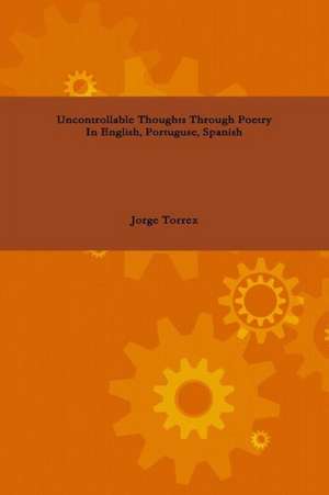 Uncontrollable Thoughts Through Poetry in English, Portuguese, Spanish de Jorge Torrez