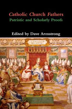 Catholic Church Fathers: Patristic and Scholarly Proofs de Dave Armstrong