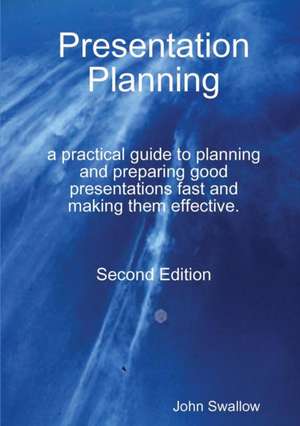 Presentation Planning - Second Edition - a practical guide to planning and preparing good presentations fast and making them effective de John Swallow