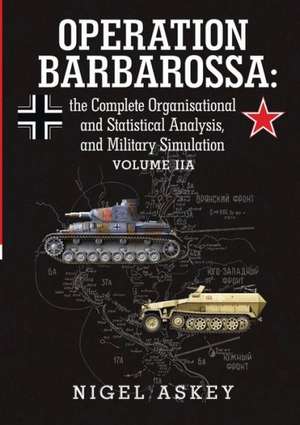 Operation Barbarossa: The Complete Organisational and Statistical Analysis, and Military Simulation Volume Iia de Nigel Askey