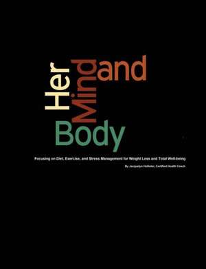 Her Mind & Body: Focusing on Diet, Exercise, and Stress Management for Weight Loss and Total Well-Being de Jacquelyn Hollister