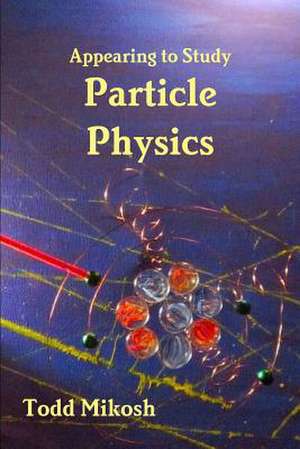 Appearing to Study Particle Physics de Todd Mikosh