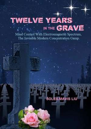 Twelve Years in the Grave - Mind Control with Electromagnetic Spectrums, the Invisible Modern Concentration Camp. de Soleilmavis Liu