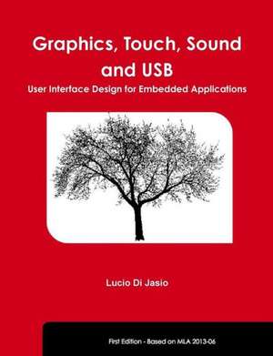 Graphics, Touch, Sound and USB, User Interface Design for Embedded Applications de Lucio Di Jasio