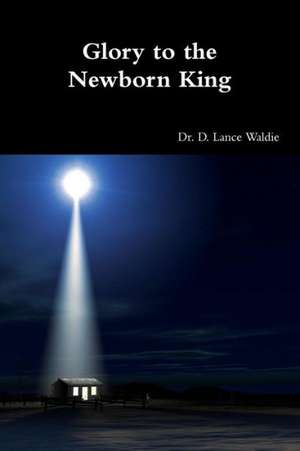 Glory to the Newborn King de D. Lance Waldie