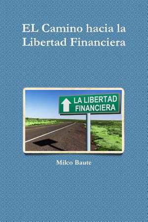 El Camino Hacia La Libertad Financiera de Milco Baute