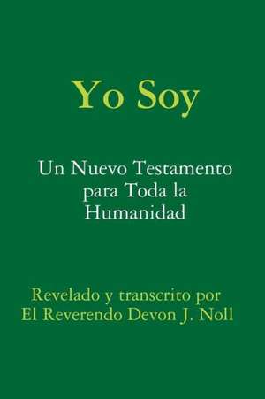 Yo Soy: Un Nuevo Testamento Para Toda La Humanidad de Devon Noll