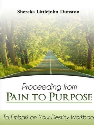 Proceeding from Pain to Purpose: To Embark on Your Destiny Workbook de Shereka Littlejohn Dunston