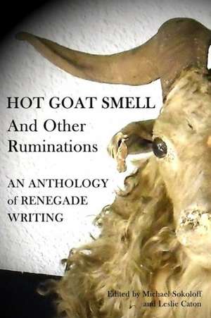 Hot Goat Smell and Other Ruminations: An Anthology of Renegade Writing de Michael Sokoloff