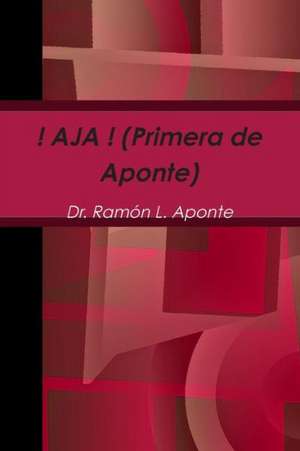 ! Aja ! (Primera de Aponte) de Dr Ramon L. Aponte