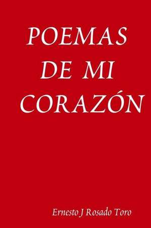 Poemas de Mi Corazon de Ernesto J. Rosado Toro