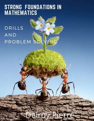 Strong Foundations in Mathematics: Drills and Problem Solving de Delroy Pierre