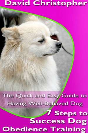 7 Steps to Success Dog Obedience Training: The Quick and Easy Guide to Having Well-Behaved Dog de David Christopher