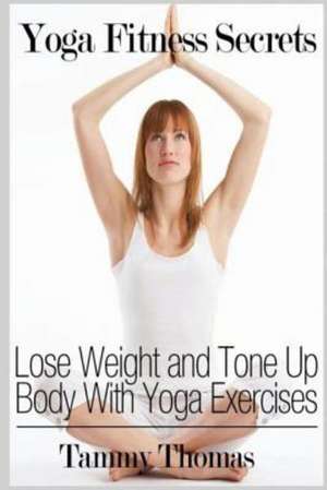 Yoga Fitness Secrets: Lose Weight and Tone Up Body with Yoga Exercises de Tammy Thomas